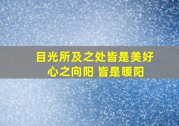 目光所及之处皆是美好 心之向阳 皆是暖阳